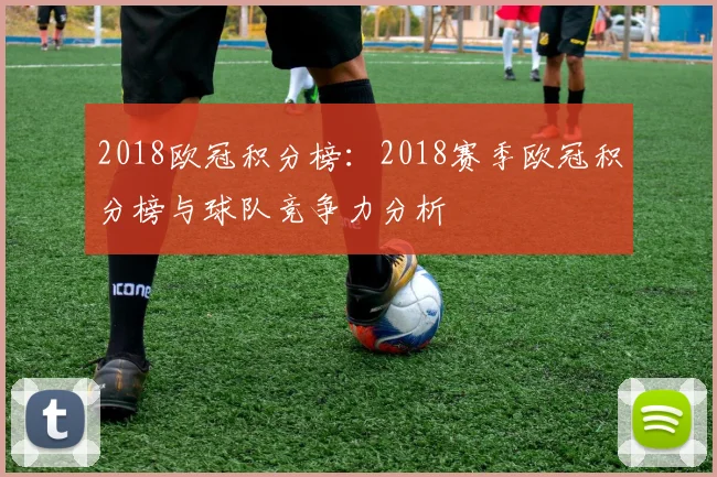 2018欧冠积分榜：2018赛季欧冠积分榜与球队竞争力分析