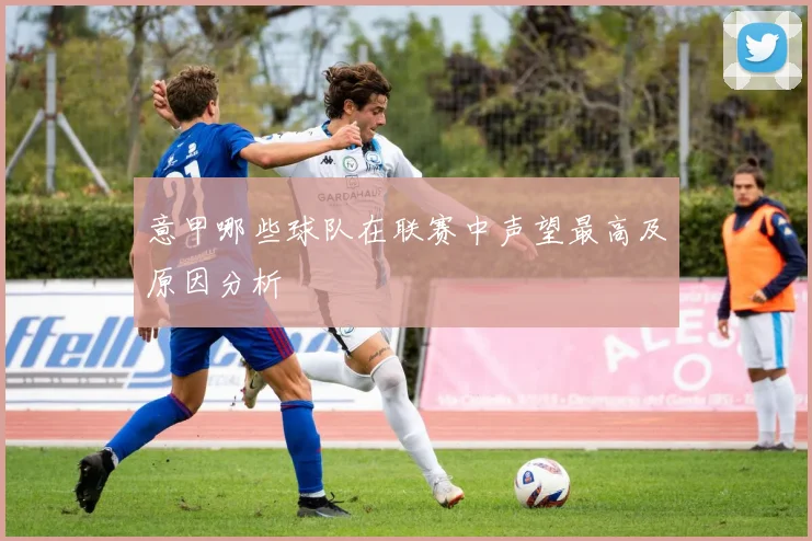 意甲哪些球队在联赛中声望最高及原因分析