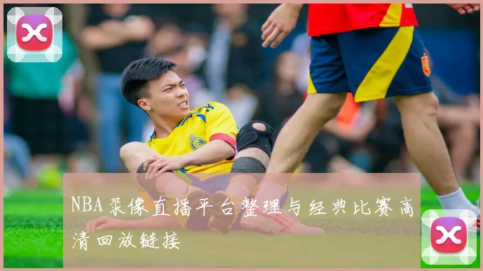 NBA录像直播平台整理与经典比赛高清回放链接