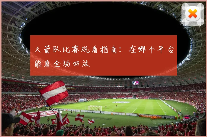 火箭队比赛观看指南：在哪个平台能看全场回放