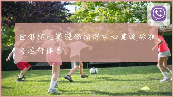 世俱杯比赛现场指挥中心建设标准与运行体系
