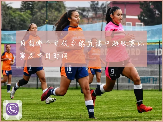 目前哪个电视台能直播中超联赛比赛及节目时间