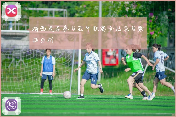 梅西是否参与西甲联赛全记录与数据分析